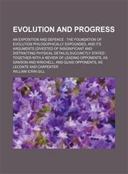 Evolution and Progress; An Exposition and Defence the Foundation of Evolution Philosophically Expounded, and Its Arguments (Divested of Insignificant and Distracting Physical Details) Succinctly Stated Together With a Review of Leading Opponents, as Dawso,1150025956,9781150025952