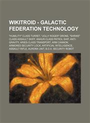 Wikitroid - Galactic Federation technology "Humility" Class Turret, "Jolly Roger" Drone, "Shrike" Class Assault Skiff, Anhur-class patrol ship, Anti-gravity, Aries-class transport, Arm Cannon, Armored Security Lock, Artificial Intelligence, Assault Rifle,1234796929,9781234796921