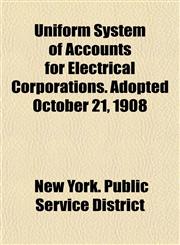 Uniform System of Accounts for Electrical Corporations. Adopted October 21, 1908,115492470X,9781154924701