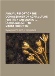 Annual Report of the Commissioner of Agriculture for the Year Ending - Commonwealth of Massachusetts,1235599876,9781235599873