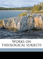 Works on theological subjects Volume 1,1172374643,9781172374649