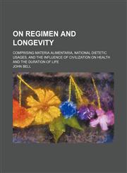 On Regimen and Longevity; Comprising Materia Alimentaria, National Dietetic Usages, and the Influence of Civilization on Health and the Duration of Life,1150852941,9781150852947