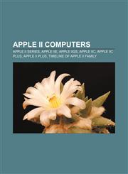 Apple II computers Apple II series, Apple IIe, Apple IIGS, Apple IIc, Apple IIc Plus, Apple II Plus, Timeline of Apple II family,1156820790,9781156820797