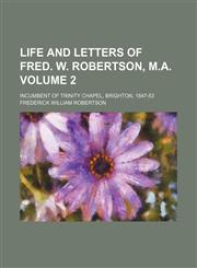 Life and letters of Fred. W. Robertson, M.A. Volume 2; incumbent of Trinity Chapel, Brighton, 1847-53,1150676507,9781150676505