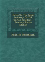Notes On The Sugar Industry Of The United Kingdom - Primary Source Edition,1287708250,9781287708254