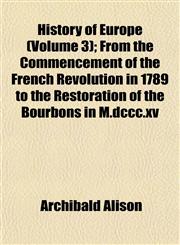 History of Europe (Volume 3); From the Commencement of the French Revolution in 1789 to the Restoration of the Bourbons in M.dccc.xv,1152303317,9781152303317