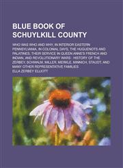 Blue Book of Schuylkill County; Who was who and Why, in Interior Eastern Pennsylvania, in Colonial Days, the Huguenots and Palatines, Their Service in Queen Anne's French and Indian, and Revolutionary Wars History of the Zerbey,,1236855841,9781236855848