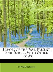 Echoes of the Past, Present, and Future. With Other Poems,111572763X,9781115727631