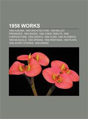1958 works 1958 albums, 1958 architecture, 1958 ballet premieres, 1958 books, 1958 comic debuts, 1958 compositions, 1958 essays, 1958 films,115636616X,9781156366165