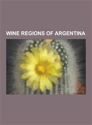 Wine Regions of Argentina Argentina Wine Route, Buenos Aires Wines, Cafayate, Catamarca Province, Caucete Department, Cuyo (Argentina), Domaine,1230533079,9781230533070