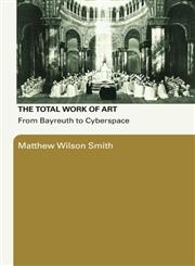 The Total Work of Art From Bayreuth to Cyberspace,0415977967,9780415977968