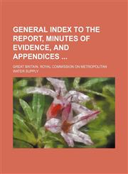 General index to the Report, Minutes of evidence, and Appendices,123598253X,9781235982538
