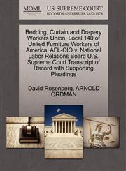 Bedding, Curtain and Drapery Workers Union, Local 140 of United Furniture Workers of America, AFL-CIO v. National Labor Relations Board U.S. Supreme Court Transcript of Record with Supporting Pleadings,1270538802,9781270538806