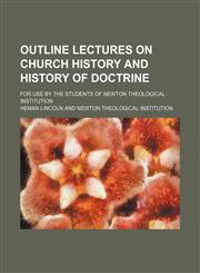 Outline Lectures on Church History and History of Doctrine; For Use by the Students of Newton Theological Institution,1150366222,9781150366222