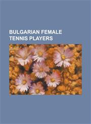 Bulgarian Female Tennis Players Aleksandrina Naydenova, Biljana Pawlowa-Dimitrova, Dalia Zafirova, Dessislava Mladenova, Dia Evtimova, Elena Pampoulo,1230823689,9781230823683