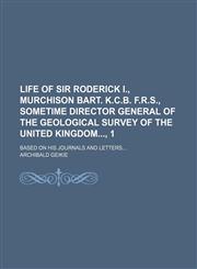 Life of Sir Roderick I., Murchison Bart. K.C.B. F.R.S., sometime director general of the geological survey of the United Kingdom, 1; based on his journals and Letters,1236529820,9781236529824