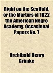 Right on the Scaffold, or the Martyrs of 1822 the American Negro Academy. Occasional Papers No. 7,1153621517,9781153621519