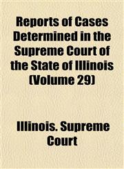 Reports of Cases Determined in the Supreme Court of the State of Illinois (Volume 29),1153139014,9781153139014
