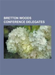 Bretton Woods Conference Delegates John Maynard Keynes, Dean Acheson, Harry Dexter White, Henry Morgenthau, Jr., Pierre Mendes France, Vincent Auriol,1230528032,9781230528038