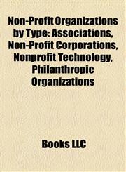 Non-Profit Organizations by Type Associations, Non-Profit Corporations, Nonprofit Technology, Philanthropic Organizations,1158204043,9781158204045