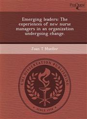 Emerging leaders The experiences of new nurse managers in an organization undergoing change.,1243747617,9781243747617