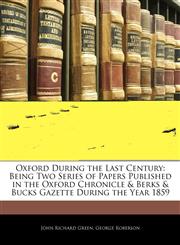 Oxford During the Last Century Being Two Series of Papers Published in the Oxford Chronicle & Berks & Bucks Gazette During the Year 1859,1145228682,9781145228689