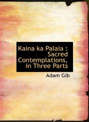 Kaina ka Palaia Sacred Contemplations, in Three Parts,1115585053,9781115585057
