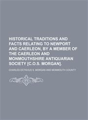 Historical traditions and facts relating to Newport and Caerleon, by a member of the Caerleon and Monmouthshire antiquarian society [C.O.S. Morgan].,1150220775,9781150220777