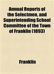Annual Reports of the Selectmen, and Superintending School Committee of the Town of Franklin (1893),1154612856,9781154612851