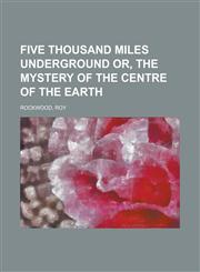 Five Thousand Miles Underground Or, the Mystery of the Centre of the Earth,1153622297,9781153622295