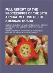 Full report of the proceedings of the 86th Annual Meeting of the American Board; held in the Academy of Music, Brooklyn, N.Y., October 15th to 18th, 1895 a concise history of foreign missions,1130461785,9781130461787