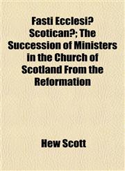 Fasti Ecclesiæ Scoticanæ; The Succession of Ministers in the Church of Scotland From the Reformation,1152911937,9781152911932