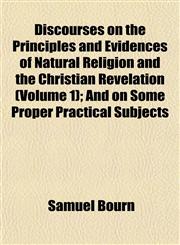 Discourses on the Principles and Evidences of Natural Religion and the Christian Revelation (Volume 1); And on Some Proper Practical Subjects,1152234773,9781152234772