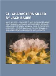 24 - Characters Killed by Jack Bauer Abdul Mahnesh, Abu Fayed, Ahman, Alex Hewitt, Andre Drazen, Angelo Marcella, Arthur Rabens, Benjamin Juma, Berko,1234770245,9781234770242