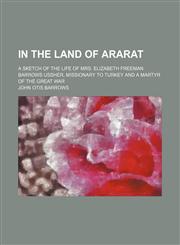 In the Land of Ararat; A Sketch of the Life of Mrs. Elizabeth Freeman Barrows Ussher, Missionary to Turkey and a Martyr of the Great War,1151667986,9781151667984