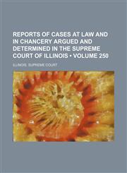 Reports of Cases at Law and in Chancery Argued and Determined in the Supreme Court of Illinois (Volume 250),1150120363,9781150120367