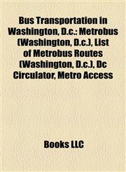 Bus Transportation in Washington, D.c. Metrobus (Washington, D.c.), List of Metrobus Routes (Washington, D.c.), Dc Circulator, Metro Access,1158047681,9781158047680