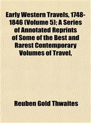 Early Western Travels, 1748-1846 (Volume 5); A Series of Annotated Reprints of Some of the Best and Rarest Contemporary Volumes of Travel,,1152756893,9781152756892