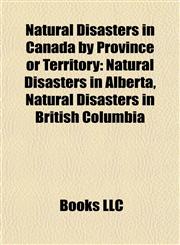 Natural Disasters in Canada by Province or Territory Natural Disasters in Alberta, Natural Disasters in British Columbia,1157887554,9781157887553