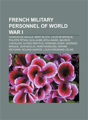 French Military Personnel of World War I Charles de Gaulle, Marc Bloch, Louis de Broglie, Philippe Petain, Guillaume Apollinaire,1157432190,9781157432197