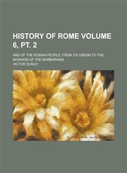 History of Rome; And of the Roman People, from Its Origin to the Invasion of the Barbarians Volume 6, PT. 2,123415286X,9781234152864