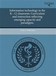 Information technology in the K--12 classroom Curriculum and instruction reflecting emerging capacity and paradigms.,1243678313,9781243678317