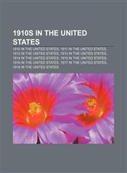 1910s in the United States 1910 in the United States, 1911 in the United States, 1912 in the United States, 1913 in the United States,1158229909,9781158229901