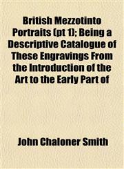 British Mezzotinto Portraits (pt 1); Being a Descriptive Catalogue of These Engravings From the Introduction of the Art to the Early Part of,1152874004,9781152874008