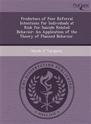 Predictors of Peer Referral Intentions for Individuals at Risk for Suicide Related Behavior An Application of the Theory of Planned Behavior.,1244706604,9781244706606