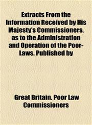 Extracts From the Information Received by His Majesty's Commissioners, as to the Administration and Operation of the Poor-Laws. Published by,1154701468,9781154701463