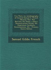 Two Wars An Autobiography of General Samuel G. French ...: Mexican War; War Between the States, a Diary; Reconstruction Period,,1294424394,9781294424390
