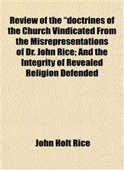 Review of the "doctrines of the Church Vindicated From the Misrepresentations of Dr. John Rice; And the Integrity of Revealed Religion Defended,1153138565,9781153138567