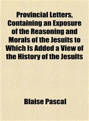 Provincial Letters, Containing an Exposure of the Reasoning and Morals of the Jesuits to Which Is Added a View of the History of the Jesuits,1152591657,9781152591653