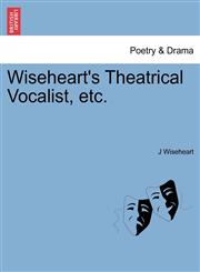 Wiseheart's Theatrical Vocalist, etc.,1241109192,9781241109196